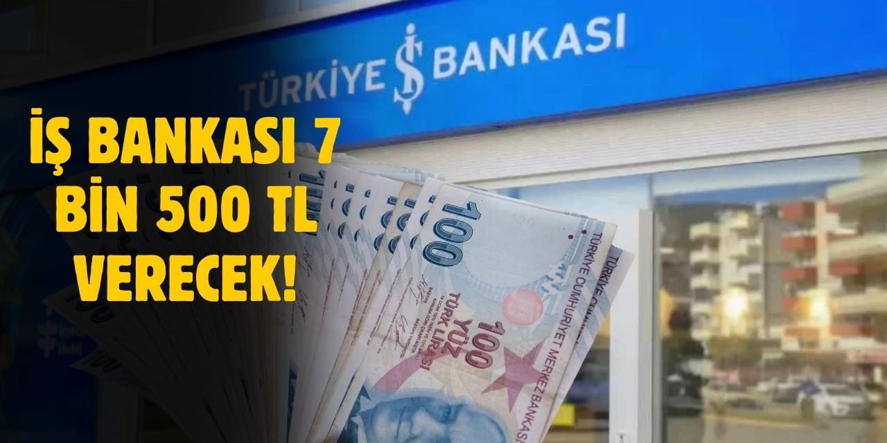 İş bankasından 7 bin 500 TL almak isteyenler buraya!