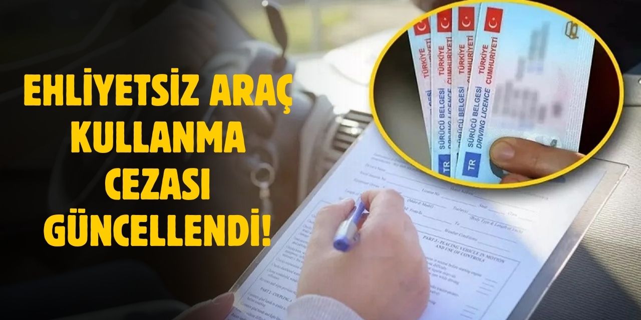 2025 Ehliyetsiz araç kullanma cezası! Sürücü belgesiz araç kullanmanın cezası güncellendi!