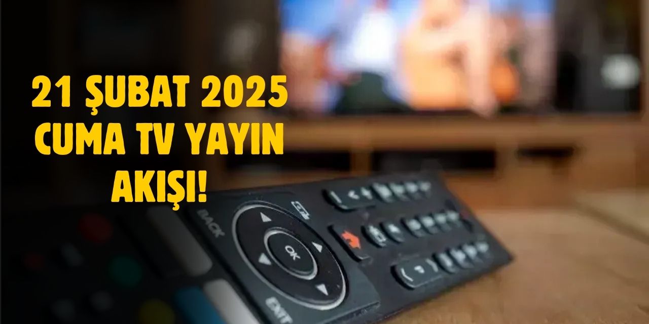 21 Şubat 2025 Cuma TV yayın akışı! Cuma günü TV'de hangi diziler yayınlanacak?