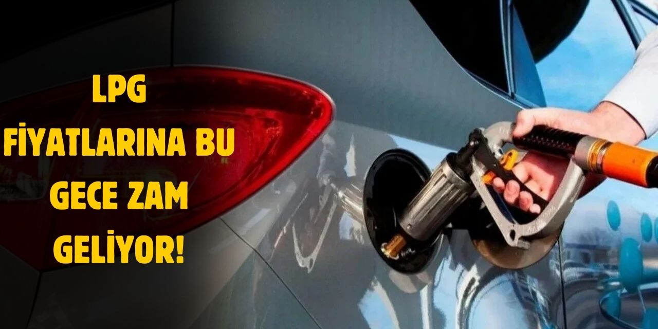 LPG fiyatları bu gece yarısı değişecek! ZAM GELİYOR