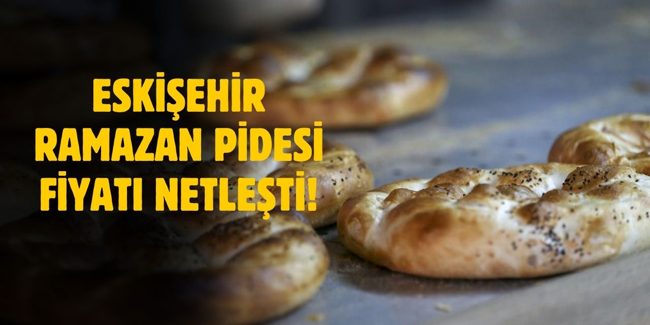 Eskişehir Ramazan pidesi fiyatı 2025! Eskişehir Ramazan pidesi fiyatı ne kadar?