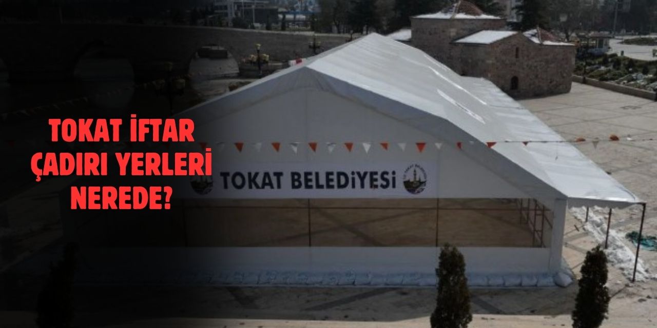 Tokat 2025 Ramazan İftar Çadırları! Tokat'ta İftar Çadırları Nerelerde Kurulacak?