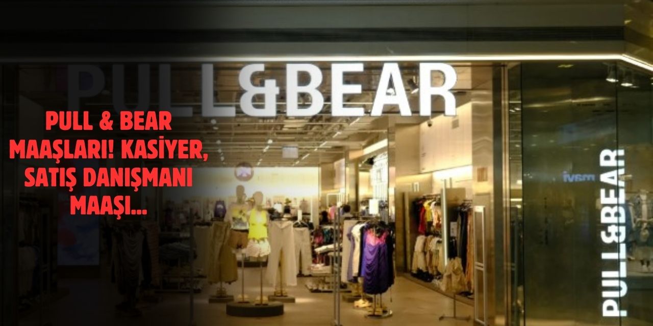 Pull and Bear Maaşları 2025! Kasiyer, Satış Danışmanı, Part Time Maaşları