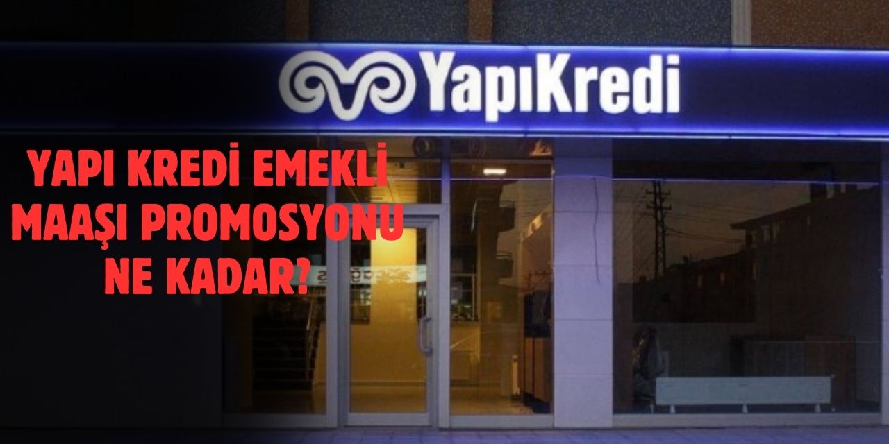 Mart Ayı Yapı Kredi Emekli Maaş Promosyon Tutarları 2025: Yapı Kredi Emekli Maaş Promosyonu Ne Kadar?