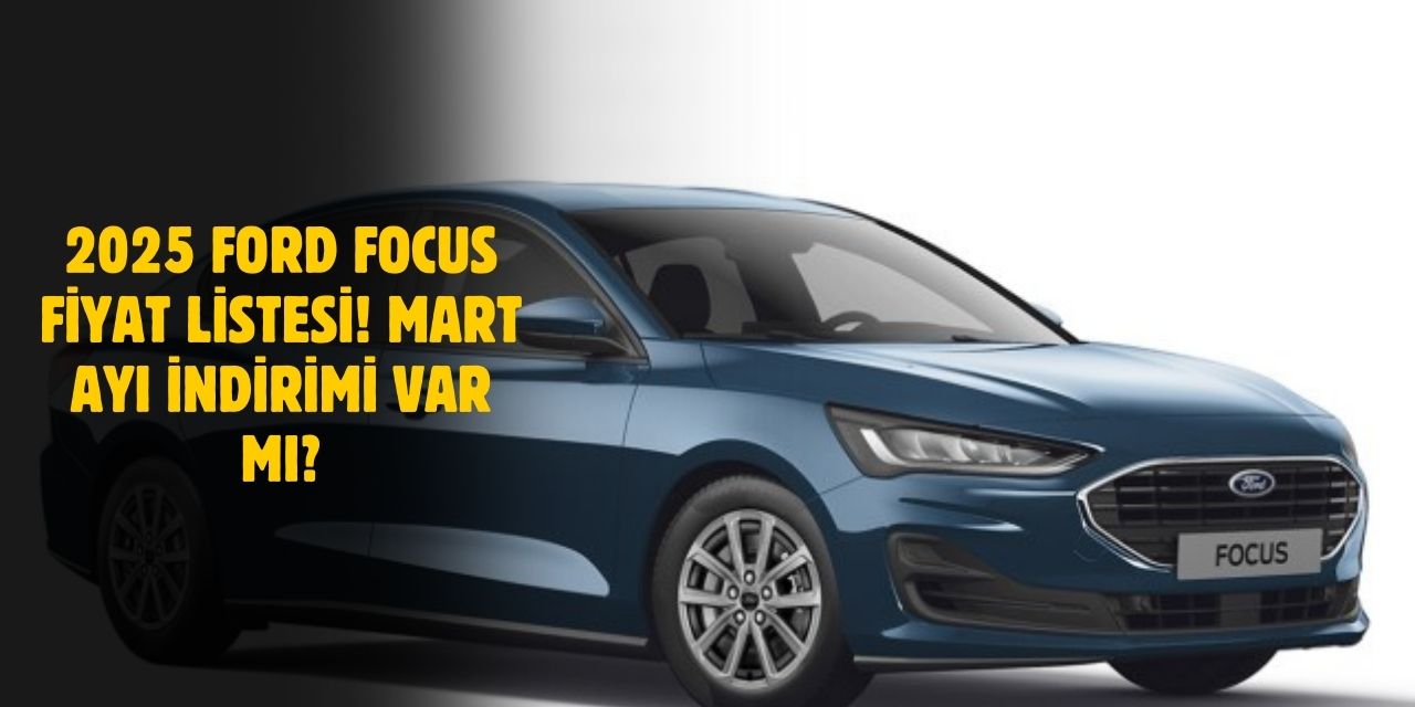 2025 Mart Ford Focus Güncel Fiyat Listesi!