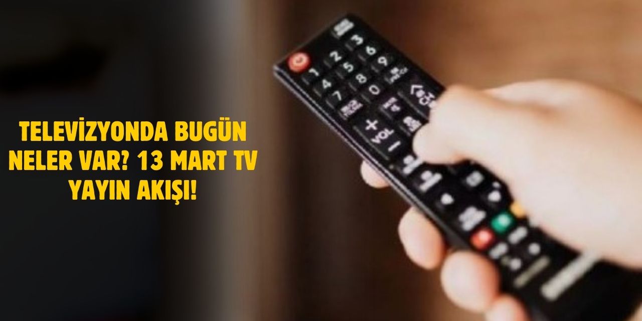 13 Mart TV Yayın Akışı 2025 Televizyonda Bugün Ne Var? TRT1, ATV, Kanal D, Show TV, TV8, Star TV