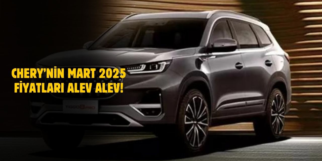 Chery’nin Mart 2025 Fiyatları Alev Aldı!