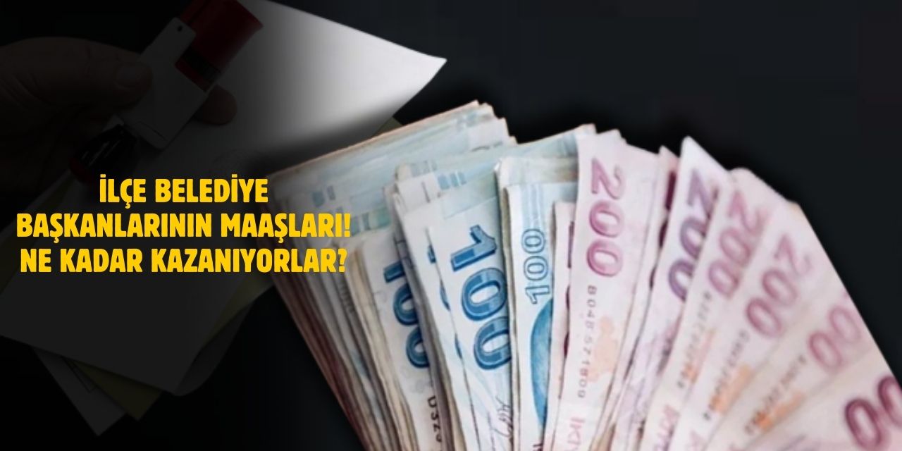 İlçe Belediye Başkanlarının Maaşları! Ne Kadar Kazanıyorlar?