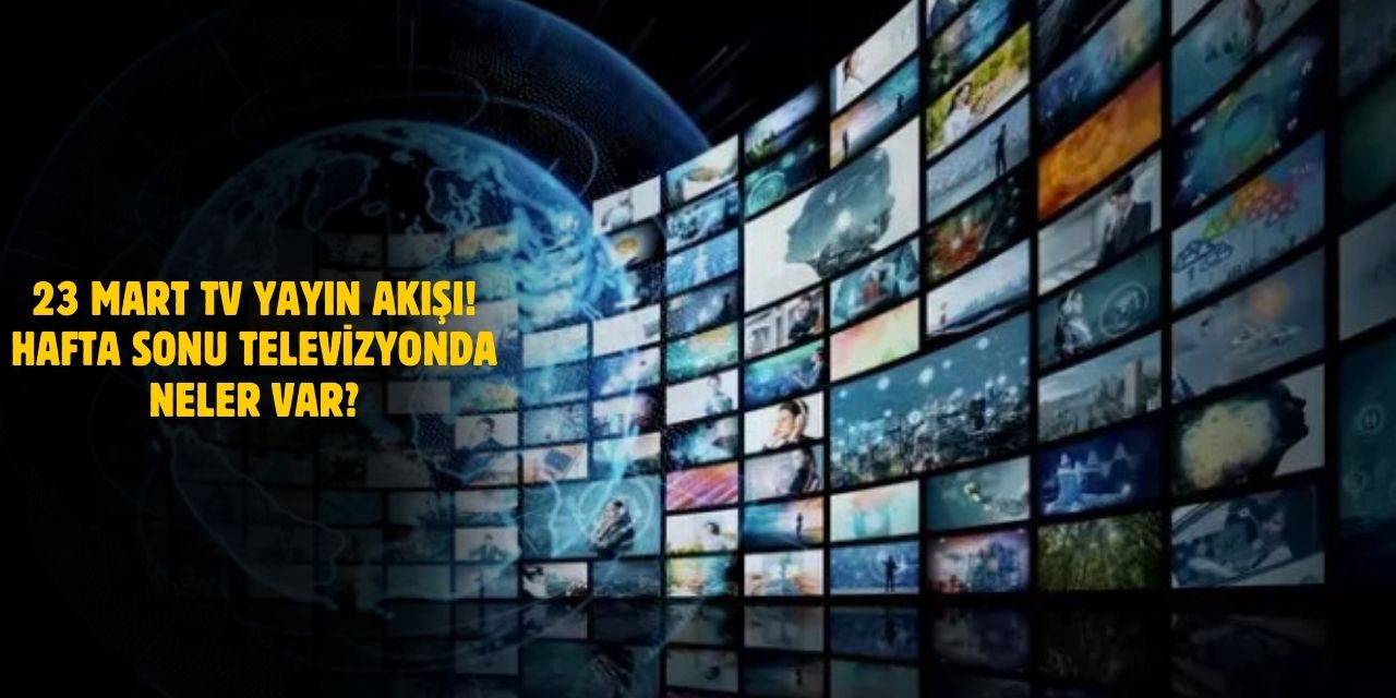 23 Mart TV Yayın Akışı 2025! Hafta Sonu Televizyonda Neler Var? Kanal D, ATV, SHOW TV, STAR TV, NOW, TV8