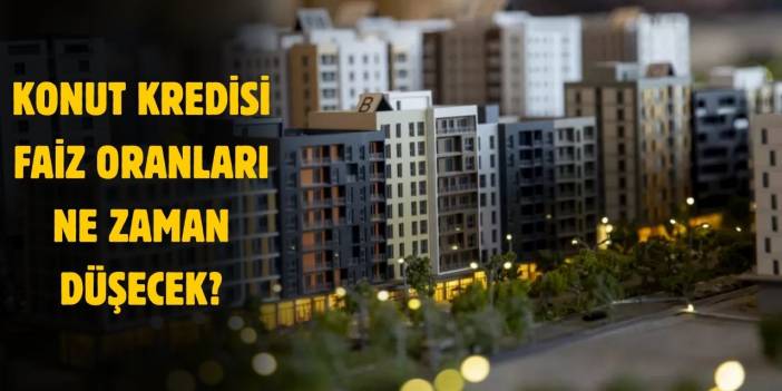 2025 Konut kredisi faiz oranları ne zaman düşecek?