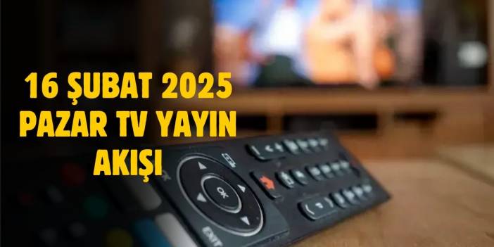 16 Şubat 2025 Pazar TV yayın akışı! Pazar günü TV'de hangi diziler var?