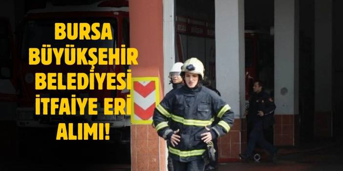 Bursa Büyükşehir Belediyesi kadın/erkek 100 itfaiye eri alımı başvurusu