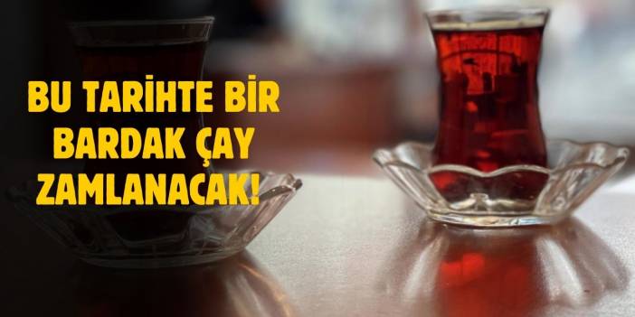 Çay fiyatlarına zam geliyor! O tarihten itibaren geçerli olacak