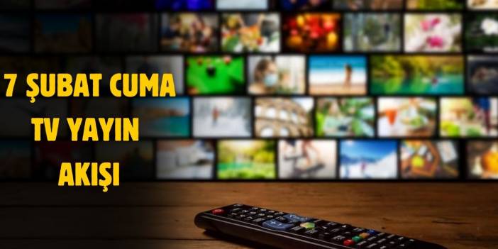 7 Şubat 2025 Cuma TV yayın akışı! Cuma günü TV'de hangi diziler yayınlanacak?