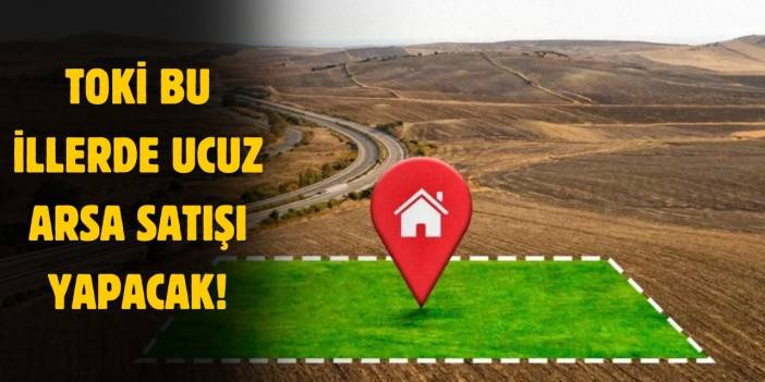 TOKİ bu illerde ucuz arsa satışı yapacak! Kaçırılmayacak fırsat ayağınıza geldi