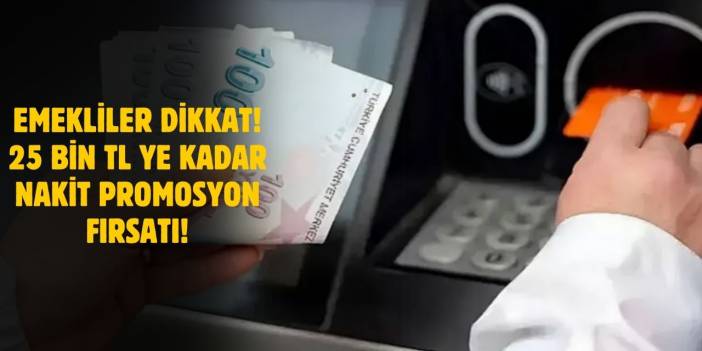 Emeklilere 25 Bin TL'ye Kadar Nakit Promosyon Fırsatı!