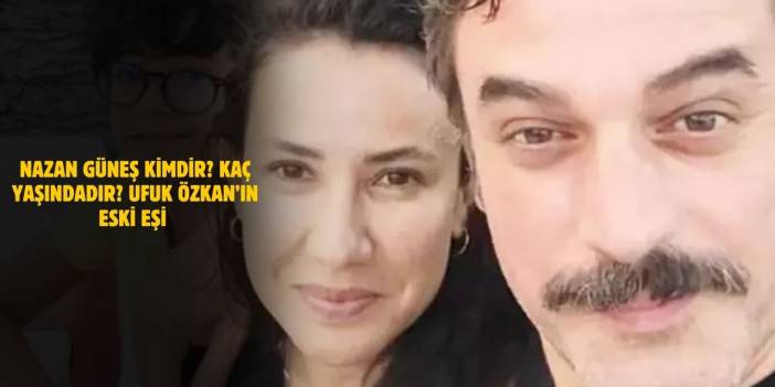 Nazan Güneş Özkan Kimdir? Kaç Yaşındadır? Ufuk Özkan’ın Eski Eşi